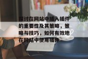 探讨在网站中插入插件的重要性及其策略,策略与技巧,如何有效地在网站中使用插件 探讨在网站中插入插件的重要性及其策略,策略与技巧,如何有效地在网站中使用插件