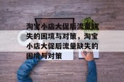 淘宝小店大促后流量缺失的困境与对策，淘宝小店大促后流量缺失的困境与对策