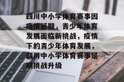 四川中小学体育赛事因疫情延期，青少年体育发展面临新挑战，疫情下的青少年体育发展，四川中小学体育赛事延期挑战升级