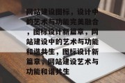 网站建设图标，设计中的艺术与功能完美融合，图标设计新篇章，网站建设中的艺术与功能和谐共生，图标设计新篇章，网站建设艺术与功能和谐共生