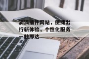 滴滴插件网站,便捷出行新体验,个性化服务一触即达 滴滴插件网站,便捷出行新体验,个性化服务一触即达