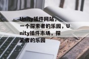 Unity插件网站,一个探索者的乐园,Unity插件市场,探索者的乐园 Unity插件网站,一个探索者的乐园,Unity插件市场,探索者的乐园