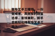 做布艺手工赚钱,一份低成本、高回报的致富选择,省钱兼职,新手也能轻松赚取布艺手工收入 做布艺手工赚钱,一份低成本、高回报的致富选择,省钱兼职,新手也能轻松赚取布艺手工收入