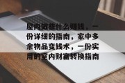 屋内做些什么赚钱,一份详细的指南,家中多余物品变钱术,一份实用的室内财富转换指南 屋内做些什么赚钱,一份详细的指南,家中多余物品变钱术,一份实用的室内财富转换指南