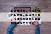 垃圾桶生意,赚钱的潜力与策略,垃圾桶生意,挖掘垃圾分类与回收的赚钱潜力与策略 垃圾桶生意,赚钱的潜力与策略,垃圾桶生意,挖掘垃圾分类与回收的赚钱潜力与策略