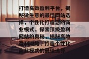 打造高效盈利平台，揭秘做生意的最佳网站选择，个性化打造您的商业模式，探索顶级盈利网站的奥秘，揭秘高效盈利网站，打造个性化商业模式的最佳选择