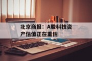 北京商报：A股科技资产估值正在重估