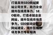 打造高效SEO网站建站公司主页，助力企业提升在线竞争力，SEO驱动，打造卓越企业网站，提升在线市场竞争力，SEO驱动企业网站建设，提升在线市场竞争力专家服务