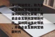 深圳网站优化，助力企业互联网营销新篇章，深圳网站优化赋能，开启企业互联网营销新时代，深圳网站优化领航，开启企业互联网营销新时代