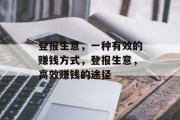 登报生意,一种有效的赚钱方式,登报生意,高效赚钱的途径 登报生意,一种有效的赚钱方式,登报生意,高效赚钱的途径
