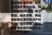 网站相似度检测，站长如何保护原创内容，捍卫网络知识产权，捍卫原创，站长攻略，网站相似度检测与知识产权保护，站长攻略，网站相似度检测与原创内容知识产权保护