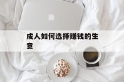 成人如何选择赚钱的生意 成人如何选择赚钱的生意