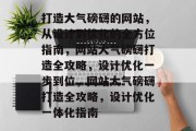 打造大气磅礴的网站，从设计到优化的全方位指南，网站大气磅礴打造全攻略，设计优化一步到位，网站大气磅礴打造全攻略，设计优化一体化指南