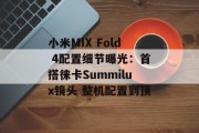 小米MIX Fold 4配置细节曝光：首搭徕卡Summilux镜头 整机配置到顶