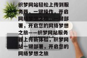 织梦网站轻松上传到服务器，一键操作，开启网络梦想之旅，一键部署，开启您的网络梦想之旅——织梦网站服务器上传新体验，织梦网站一键部署，开启您的网络梦想之旅