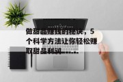 做甜品赚钱的秘诀，5个科学方法让你轻松赚取甜品利润