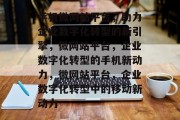 手机微网站平台，助力企业数字化转型的新引擎，微网站平台，企业数字化转型的手机新动力，微网站平台，企业数字化转型中的移动新动力