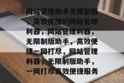 网站管理助手无限制版，高效便捷的网站管理利器，网站管理利器，无限制版助手，高效便捷一网打尽，网站管理利器，无限制版助手，一网打尽高效便捷服务