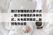 做订单赚钱的几种方式,做订单赚钱的多种方式,从电商到微店,如何有效运营 做订单赚钱的几种方式,做订单赚钱的多种方式,从电商到微店,如何有效运营