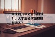 学生的开学做什么赚钱?,大学生如何兼职赚取收入? 学生的开学做什么赚钱?,大学生如何兼职赚取收入?