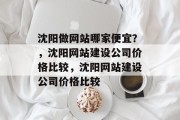 沈阳做网站哪家便宜？，沈阳网站建设公司价格比较，沈阳网站建设公司价格比较