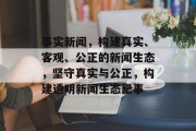 事实新闻，构建真实、客观、公正的新闻生态，坚守真实与公正，构建透明新闻生态纪事