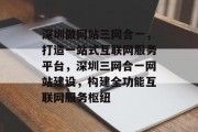 深圳做网站三网合一，打造一站式互联网服务平台，深圳三网合一网站建设，构建全功能互联网服务枢纽