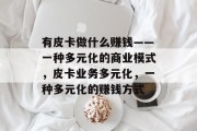 有皮卡做什么赚钱——一种多元化的商业模式,皮卡业务多元化,一种多元化的赚钱方式 有皮卡做什么赚钱——一种多元化的商业模式,皮卡业务多元化,一种多元化的赚钱方式