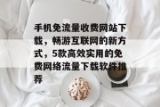 手机免流量收费网站下载,畅游互联网的新方式,5款高效实用的免费网络流量下载软件推荐 手机免流量收费网站下载,畅游互联网的新方式,5款高效实用的免费网络流量下载软件推荐