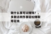 做什么事可以赚钱?,多做这四件事轻松赚取零花钱