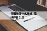 带姐妹做什么赚钱_姐妹开什么店
