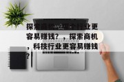 探索商机,哪个行业更容易赚钱?,探索商机,科技行业更容易赚钱? 探索商机,哪个行业更容易赚钱?,探索商机,科技行业更容易赚钱?