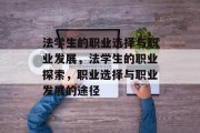 法学生的职业选择与职业发展,法学生的职业探索,职业选择与职业发展的途径 法学生的职业选择与职业发展,法学生的职业探索,职业选择与职业发展的途径