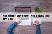 外卖流量提升软件有哪些（外卖平台新店流量包怎么开?）