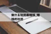 做什么社团最赚钱_赚钱的社团 做什么社团最赚钱_赚钱的社团