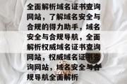 全面解析域名证书查询网站，了解域名安全与合规的得力助手，域名安全与合规导航，全面解析权威域名证书查询网站，权威域名证书查询网站，域名安全与合规导航全面解析