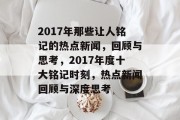 2017年那些让人铭记的热点新闻，回顾与思考，2017年度十大铭记时刻，热点新闻回顾与深度思考