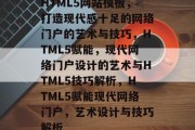 HTML5网站模板，打造现代感十足的网络门户的艺术与技巧，HTML5赋能，现代网络门户设计的艺术与HTML5技巧解析，HTML5赋能现代网络门户，艺术设计与技巧解析