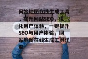 网站地图在线生成工具，提升网站SEO，优化用户体验，一键提升SEO与用户体验，网站地图在线生成工具详解