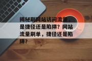 揭秘刷网站访问流量，是捷径还是陷阱？网站流量刷单，捷径还是陷阱？