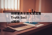 特朗普表示他无意出售Truth Social股份