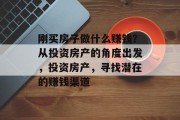 刚买房子做什么赚钱?从投资房产的角度出发,投资房产,寻找潜在的赚钱渠道 刚买房子做什么赚钱?从投资房产的角度出发,投资房产,寻找潜在的赚钱渠道