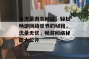 用流量游览网站，轻松畅游网络世界的秘籍，流量无忧，畅游网络秘籍大公开