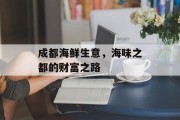 成都海鲜生意,海味之都的财富之路 成都海鲜生意,海味之都的财富之路