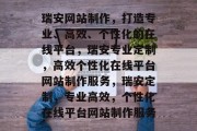 瑞安网站制作，打造专业、高效、个性化的在线平台，瑞安专业定制，高效个性化在线平台网站制作服务，瑞安定制，专业高效，个性化在线平台网站制作服务