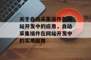 关于自动采集插件在网站开发中的应用,自动采集插件在网站开发中的实用应用 关于自动采集插件在网站开发中的应用,自动采集插件在网站开发中的实用应用