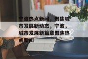 宁波热点新闻，聚焦城市发展新动态，宁波，城市发展新篇章聚焦热点新闻