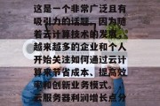 云服务器做什么赚钱?这是一个非常广泛且有吸引力的话题。因为随着云计算技术的发展,越来越多的企业和个人开始关注如何通过云计算来节省成本、提高效率和创新业务模式。,云服务器利润增长点分析