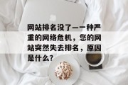 网站排名没了—一种严重的网络危机，您的网站突然失去排名，原因是什么？