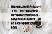 揭秘网站流量点击软件下载，提升网站流量，助力网络营销的利器，网站流量点击神器，揭秘下载与网络营销助力秘籍